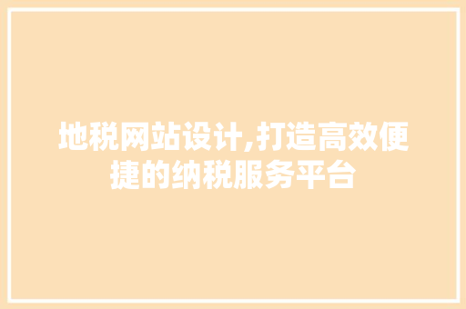 地税网站设计,打造高效便捷的纳税服务平台 地税网站设计,打造高效便捷的纳税服务平台 GoogleSEO