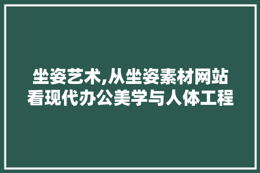 坐姿艺术,从坐姿素材网站看现代办公美学与人体工程学 坐姿艺术,从坐姿素材网站看现代办公美学与人体工程学 GoogleSEO