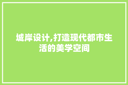 城岸设计,打造现代都市生活的美学空间 城岸设计,打造现代都市生活的美学空间 必应SEO