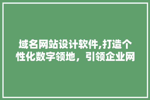 域名网站设计软件,打造个性化数字领地，引领企业网络营销新风尚 域名网站设计软件,打造个性化数字领地，引领企业网络营销新风尚 神马SEO