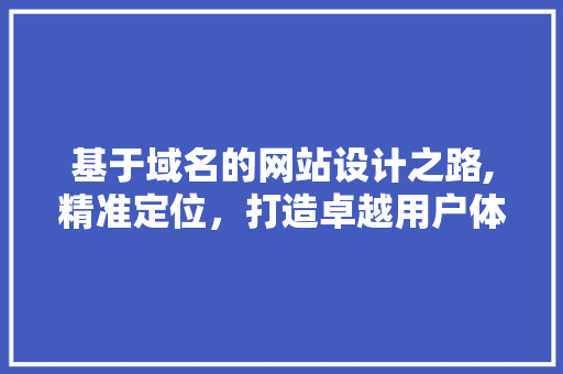 基于域名的网站设计之路,精准定位，打造卓越用户体验 基于域名的网站设计之路,精准定位，打造卓越用户体验 搜狗SEO