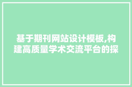基于期刊网站设计模板,构建高质量学术交流平台的探索与方法 基于期刊网站设计模板,构建高质量学术交流平台的探索与方法 神马SEO