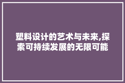 塑料设计的艺术与未来,探索可持续发展的无限可能 塑料设计的艺术与未来,探索可持续发展的无限可能 神马SEO