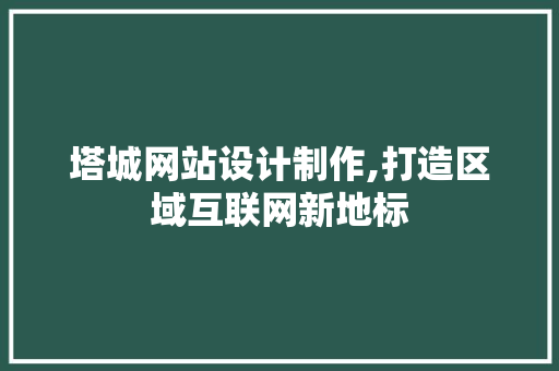 塔城网站设计制作,打造区域互联网新地标 塔城网站设计制作,打造区域互联网新地标 搜狗SEO