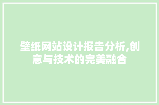 壁纸网站设计报告分析,创意与技术的完美融合 壁纸网站设计报告分析,创意与技术的完美融合 搜狗SEO