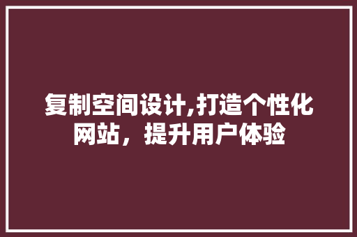 复制空间设计,打造个性化网站，提升用户体验 复制空间设计,打造个性化网站，提升用户体验 搜狗SEO