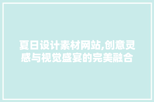 夏日设计素材网站,创意灵感与视觉盛宴的完美融合 夏日设计素材网站,创意灵感与视觉盛宴的完美融合 百度SEO