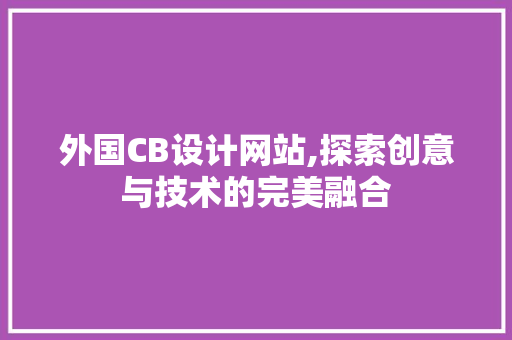 外国CB设计网站,探索创意与技术的完美融合 外国CB设计网站,探索创意与技术的完美融合 神马SEO