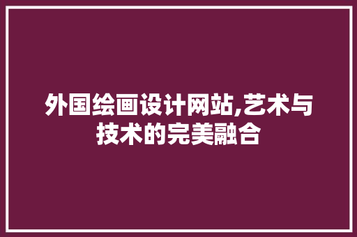 外国绘画设计网站,艺术与技术的完美融合
