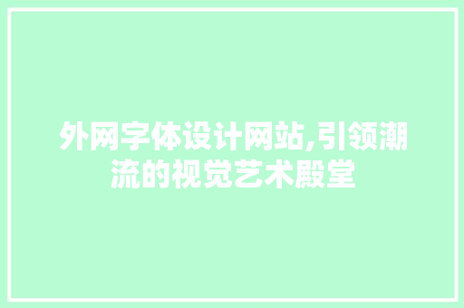 外网字体设计网站,引领潮流的视觉艺术殿堂 外网字体设计网站,引领潮流的视觉艺术殿堂 GoogleSEO