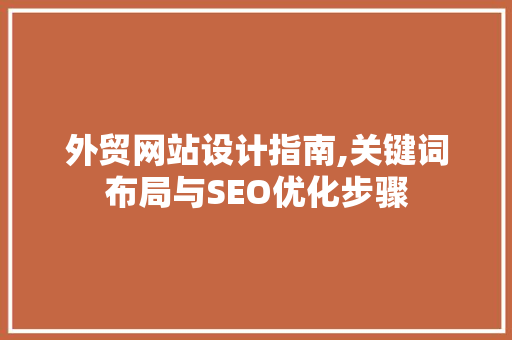 外贸网站设计指南,关键词布局与SEO优化步骤 外贸网站设计指南,关键词布局与SEO优化步骤 神马SEO