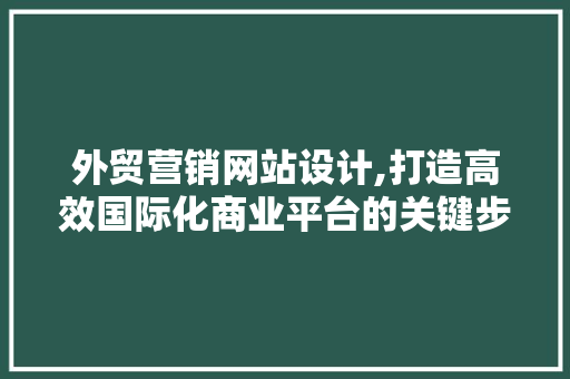 外贸营销网站设计,打造高效国际化商业平台的关键步骤 外贸营销网站设计,打造高效国际化商业平台的关键步骤 神马SEO
