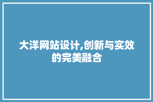 大洋网站设计,创新与实效的完美融合 大洋网站设计,创新与实效的完美融合 搜狗SEO