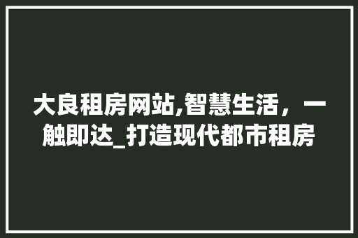 大良租房网站,智慧生活，一触即达_打造现代都市租房新体验 大良租房网站,智慧生活，一触即达_打造现代都市租房新体验 GoogleSEO