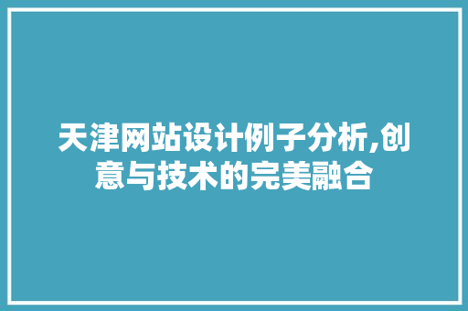 天津网站设计例子分析,创意与技术的完美融合 天津网站设计例子分析,创意与技术的完美融合 神马SEO