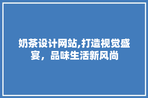 奶茶设计网站,打造视觉盛宴，品味生活新风尚 奶茶设计网站,打造视觉盛宴，品味生活新风尚 搜狗SEO