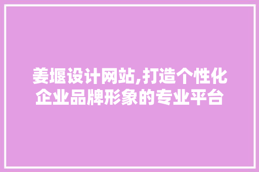 姜堰设计网站,打造个性化企业品牌形象的专业平台 姜堰设计网站,打造个性化企业品牌形象的专业平台 必应SEO