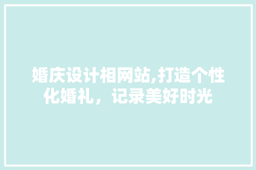 婚庆设计相网站,打造个性化婚礼，记录美好时光 婚庆设计相网站,打造个性化婚礼，记录美好时光 搜狗SEO