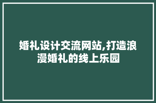 婚礼设计交流网站,打造浪漫婚礼的线上乐园 婚礼设计交流网站,打造浪漫婚礼的线上乐园 GoogleSEO