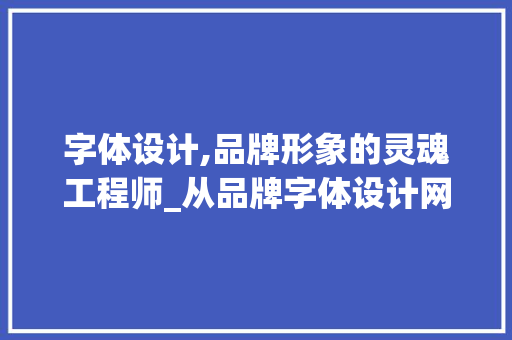 字体设计,品牌形象的灵魂工程师_从品牌字体设计网站看设计之路 字体设计,品牌形象的灵魂工程师_从品牌字体设计网站看设计之路 GoogleSEO