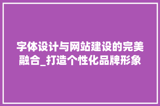 字体设计与网站建设的完美融合_打造个性化品牌形象 字体设计与网站建设的完美融合_打造个性化品牌形象 搜狗SEO