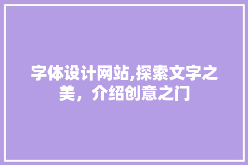 字体设计网站,探索文字之美，介绍创意之门 字体设计网站,探索文字之美，介绍创意之门 搜狗SEO