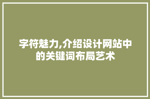 字符魅力,介绍设计网站中的关键词布局艺术 字符魅力,介绍设计网站中的关键词布局艺术 神马SEO
