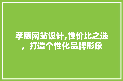 孝感网站设计,性价比之选，打造个性化品牌形象 孝感网站设计,性价比之选，打造个性化品牌形象 搜狗SEO