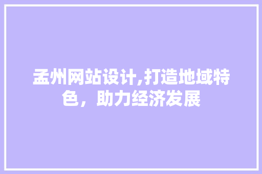 孟州网站设计,打造地域特色，助力经济发展 孟州网站设计,打造地域特色，助力经济发展 GoogleSEO
