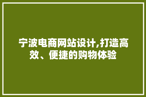 宁波电商网站设计,打造高效、便捷的购物体验 宁波电商网站设计,打造高效、便捷的购物体验 搜狗SEO