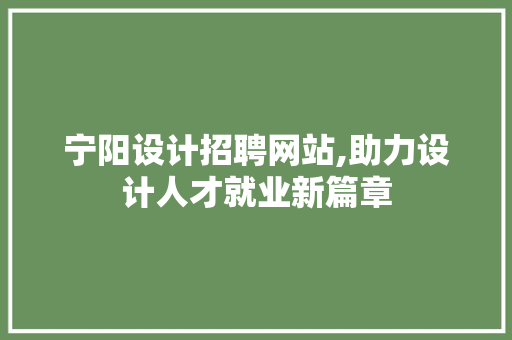 宁阳设计招聘网站,助力设计人才就业新篇章 宁阳设计招聘网站,助力设计人才就业新篇章 百度SEO