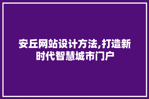 安丘网站设计方法,打造新时代智慧城市门户 安丘网站设计方法,打造新时代智慧城市门户 百度SEO