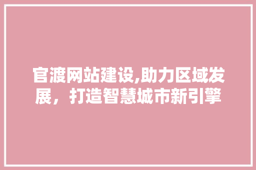 官渡网站建设,助力区域发展，打造智慧城市新引擎 官渡网站建设,助力区域发展，打造智慧城市新引擎 GoogleSEO