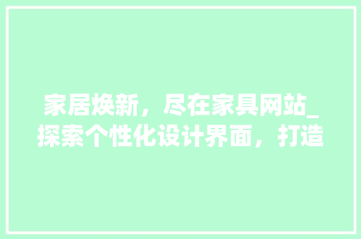 家居焕新，尽在家具网站_探索个性化设计界面，打造理想居住空间 家居焕新，尽在家具网站_探索个性化设计界面，打造理想居住空间 百度SEO