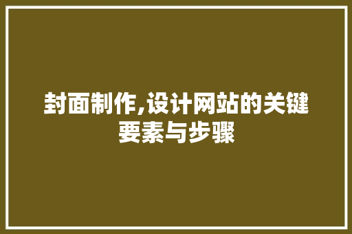 封面制作,设计网站的关键要素与步骤 封面制作,设计网站的关键要素与步骤 必应SEO