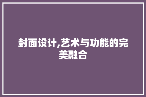 封面设计,艺术与功能的完美融合 封面设计,艺术与功能的完美融合 必应SEO