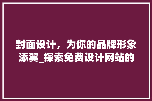 封面设计，为你的品牌形象添翼_探索免费设计网站的魅力 封面设计，为你的品牌形象添翼_探索免费设计网站的魅力 搜狗SEO