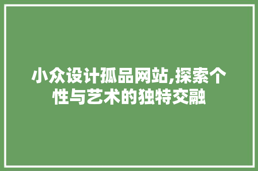 小众设计孤品网站,探索个性与艺术的独特交融 小众设计孤品网站,探索个性与艺术的独特交融 神马SEO