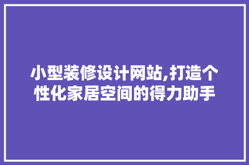 小型装修设计网站,打造个性化家居空间的得力助手 小型装修设计网站,打造个性化家居空间的得力助手 搜狗SEO
