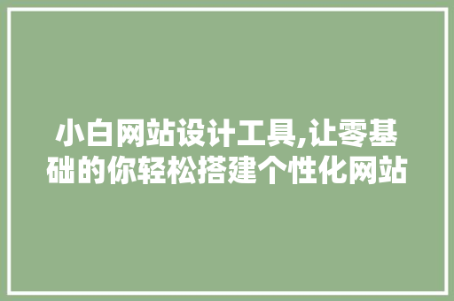 小白网站设计工具,让零基础的你轻松搭建个性化网站 小白网站设计工具,让零基础的你轻松搭建个性化网站 必应SEO
