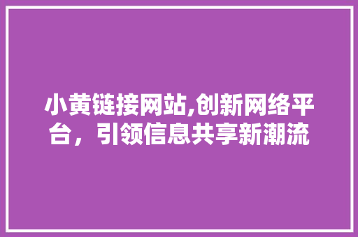 小黄链接网站,创新网络平台，引领信息共享新潮流 小黄链接网站,创新网络平台，引领信息共享新潮流 GoogleSEO