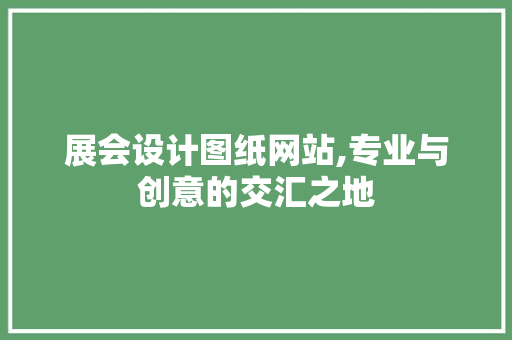 展会设计图纸网站,专业与创意的交汇之地 展会设计图纸网站,专业与创意的交汇之地 必应SEO