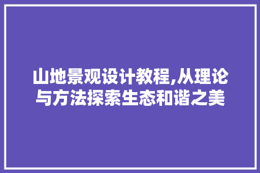山地景观设计教程,从理论与方法探索生态和谐之美 山地景观设计教程,从理论与方法探索生态和谐之美 必应SEO