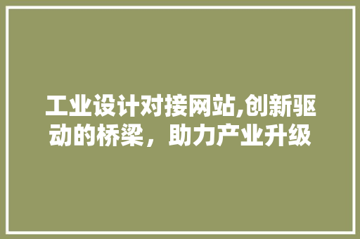 工业设计对接网站,创新驱动的桥梁，助力产业升级 工业设计对接网站,创新驱动的桥梁，助力产业升级 必应SEO
