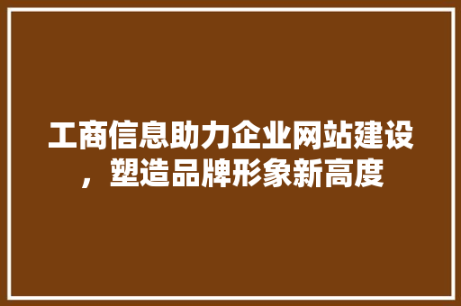 工商信息助力企业网站建设，塑造品牌形象新高度 工商信息助力企业网站建设，塑造品牌形象新高度 必应SEO