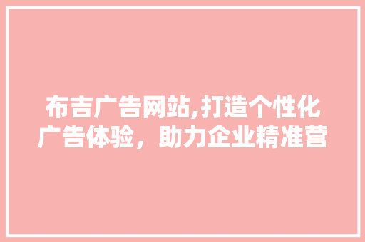 布吉广告网站,打造个性化广告体验，助力企业精准营销 布吉广告网站,打造个性化广告体验，助力企业精准营销 神马SEO