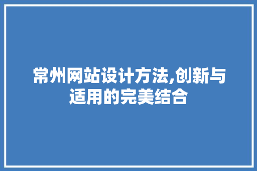 常州网站设计方法,创新与适用的完美结合 常州网站设计方法,创新与适用的完美结合 搜狗SEO