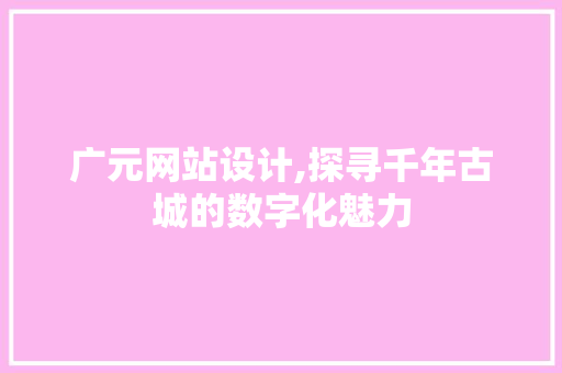 广元网站设计,探寻千年古城的数字化魅力