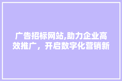 广告招标网站,助力企业高效推广，开启数字化营销新时代