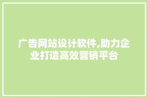 广告网站设计软件,助力企业打造高效营销平台 广告网站设计软件,助力企业打造高效营销平台 百度SEO